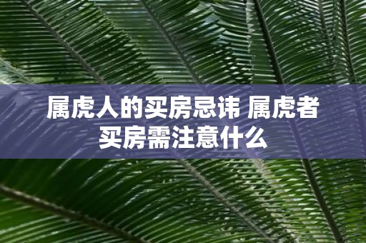 属虎人的买房忌讳 属虎者买房需注意什么