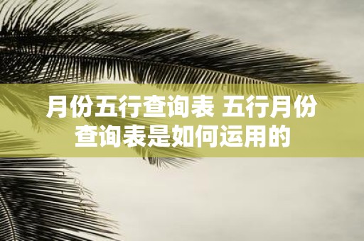 月份五行查询表 五行月份查询表是如何运用的