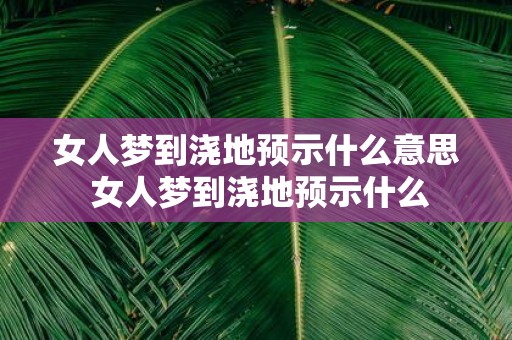 女人梦到浇地预示什么意思 女人梦到浇地预示什么