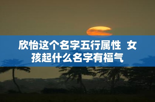 欣怡这个名字五行属性 女孩起什么名字有福气