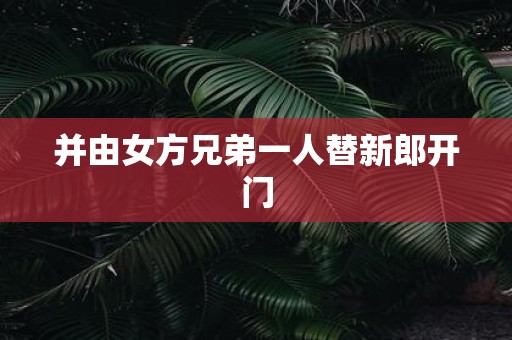 并由女方兄弟一人替新郎开门