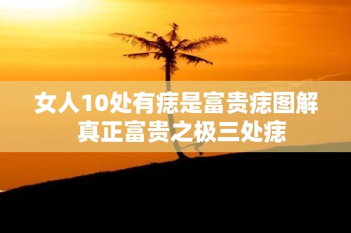 女人10处有痣是富贵痣图解 真正富贵之极三处痣