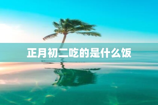 正月初二吃的是什么饭