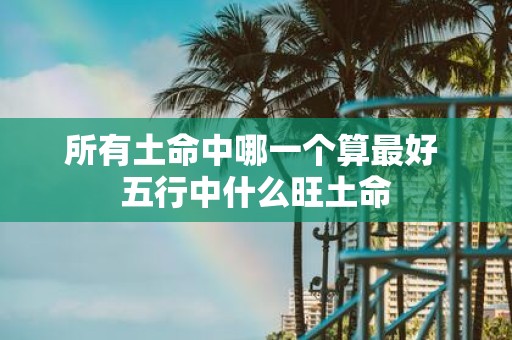 所有土命中哪一个算最好 五行中什么旺土命