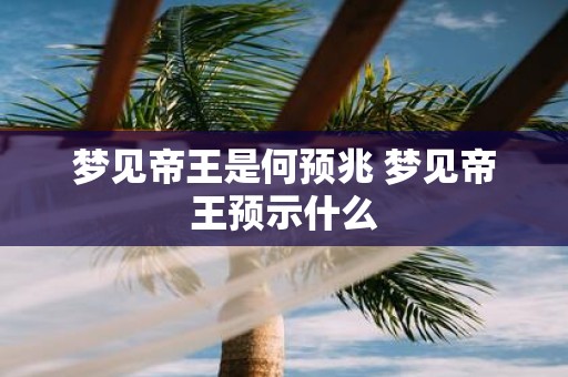 梦见帝王是何预兆 梦见帝王预示什么