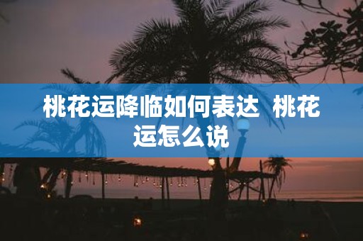 桃花运降临如何表达 桃花运怎么说