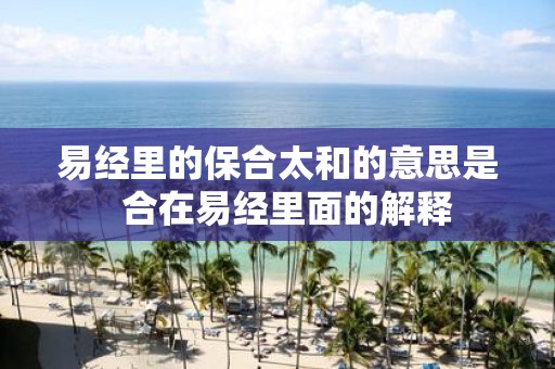 易经里的保合太和的意思是 合在易经里面的解释