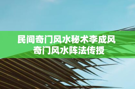 民间奇门风水秘术李成风 奇门风水阵法传授