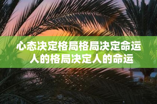 心态决定格局格局决定命运 人的格局决定人的命运