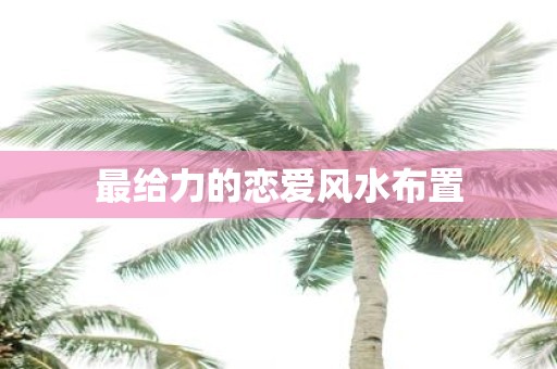 最给力的恋爱风水布置