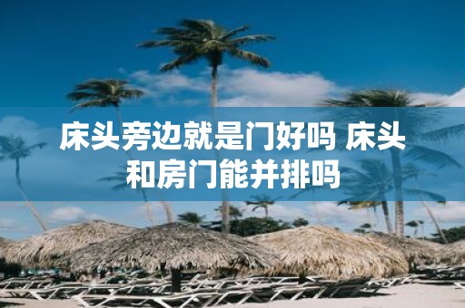 床头旁边就是门好吗 床头和房门能并排吗