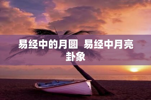 易经中的月圆 易经中月亮卦象
