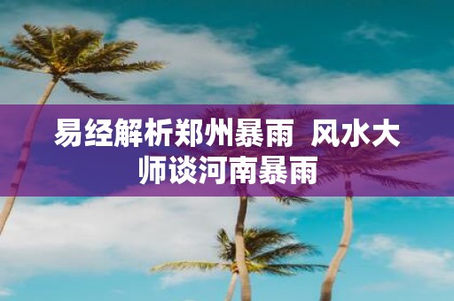 易经解析郑州暴雨 风水大师谈河南暴雨