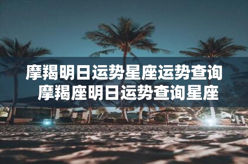 摩羯明日运势星座运势查询 摩羯座明日运势查询星座屋