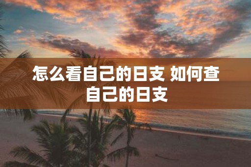 怎么看自己的日支 如何查自己的日支