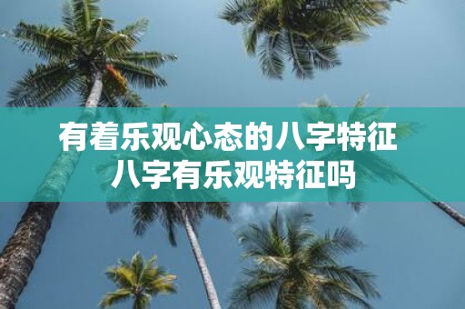 有着乐观心态的八字特征 八字有乐观特征吗