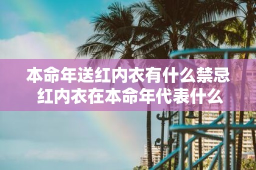 本命年送红内衣有什么禁忌 红内衣在本命年代表什么