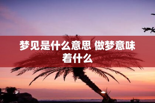 梦见是什么意思 做梦意味着什么