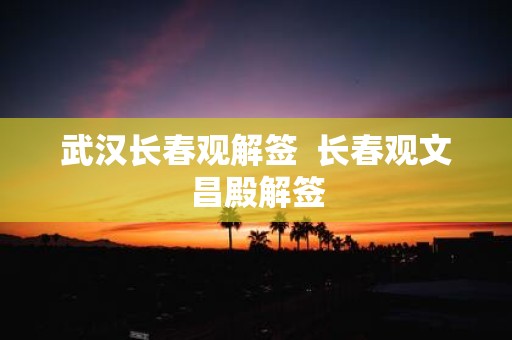 武汉长春观解签 长春观文昌殿解签