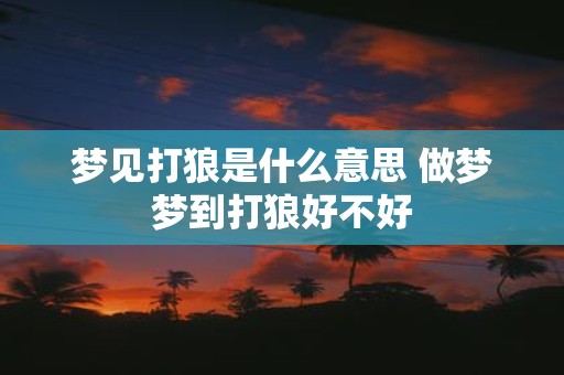 梦见打狼是什么意思 做梦梦到打狼好不好