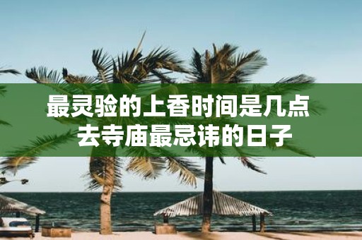 最灵验的上香时间是几点 去寺庙最忌讳的日子