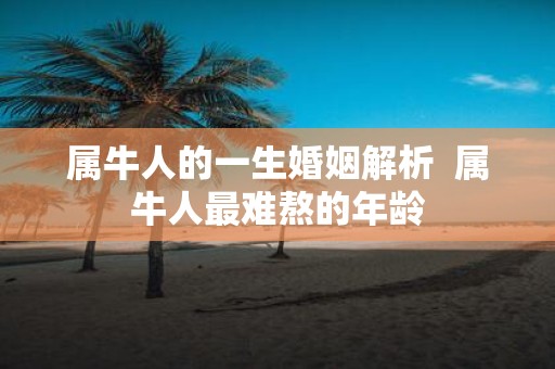 属牛人的一生婚姻解析 属牛人最难熬的年龄