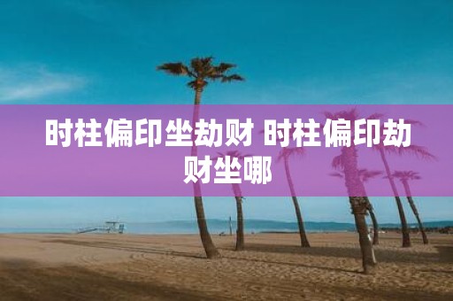 时柱偏印坐劫财 时柱偏印劫财坐哪