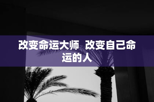 改变命运大师 改变自己命运的人