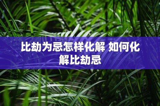 比劫为忌怎样化解 如何化解比劫忌