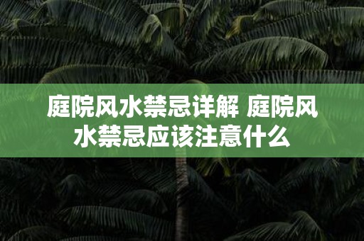 庭院风水禁忌详解 庭院风水禁忌应该注意什么
