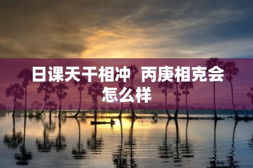 日课天干相冲 丙庚相克会怎么样
