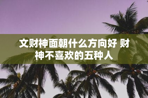 文财神面朝什么方向好 财神不喜欢的五种人