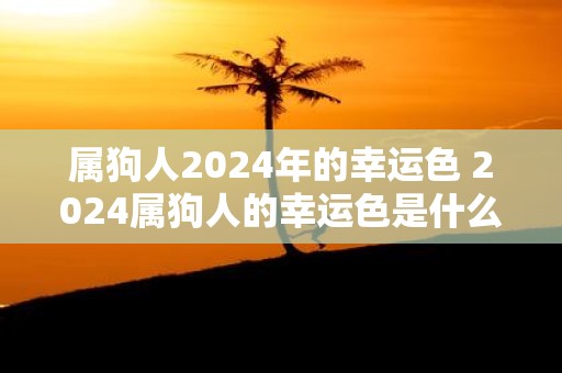 属狗人2025年的幸运色 2025属狗人的幸运色是什么