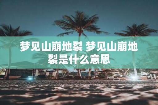 梦见山崩地裂 梦见山崩地裂是什么意思