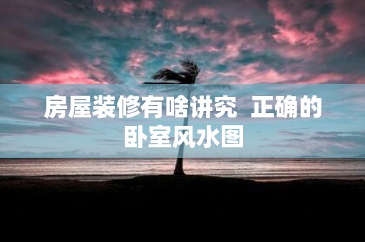 房屋装修有啥讲究 正确的卧室风水图