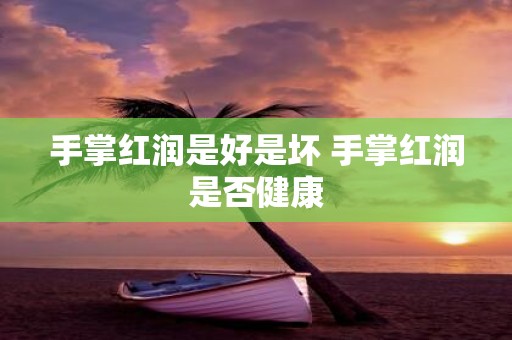 手掌红润是好是坏 手掌红润是否健康