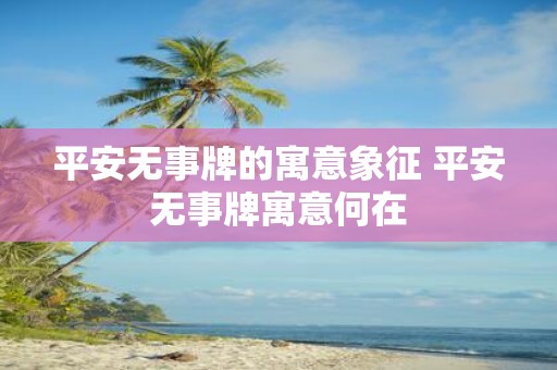 平安无事牌的寓意象征 平安无事牌寓意何在