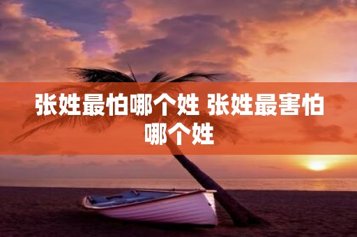 张姓最怕哪个姓 张姓最害怕哪个姓