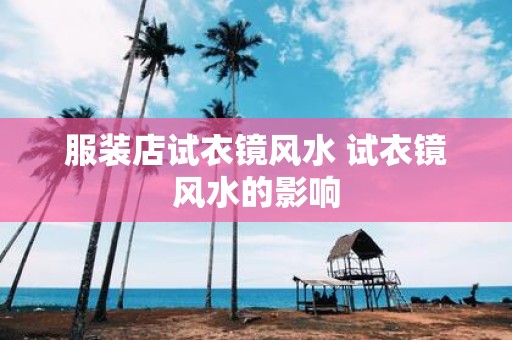 服装店试衣镜风水 试衣镜风水的影响