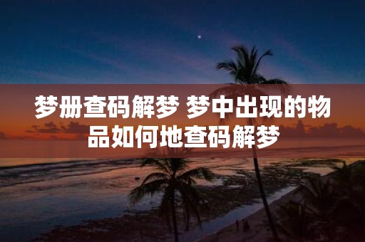 梦册查码解梦 梦中出现的物品如何地查码解梦