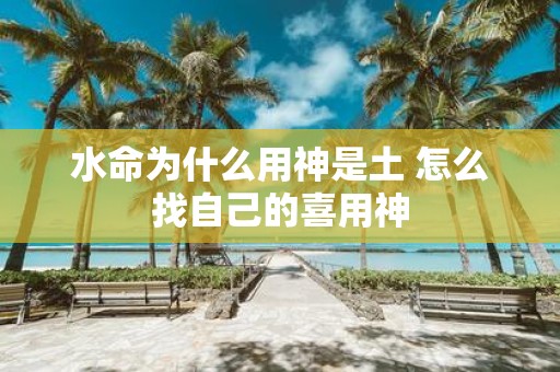 水命为什么用神是土 怎么找自己的喜用神
