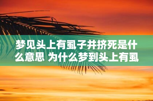 梦见头上有虱子并挤死是什么意思 为什么梦到头上有虱子并挤死