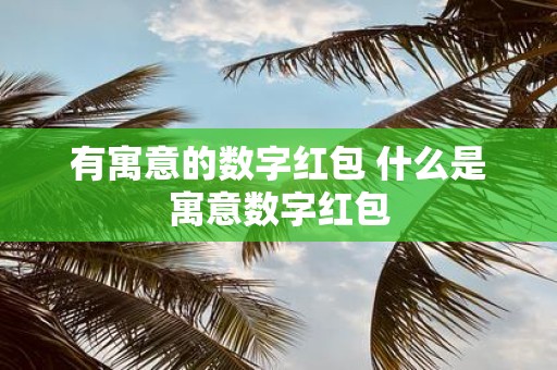 有寓意的数字红包 什么是寓意数字红包