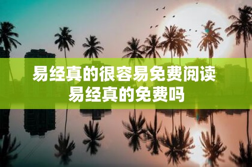 易经真的很容易免费阅读 易经真的免费吗