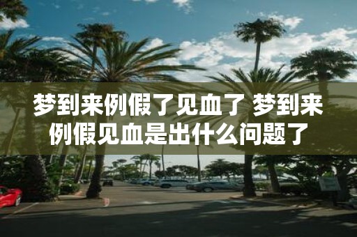 梦到来例假了见血了 梦到来例假见血是出什么问题了