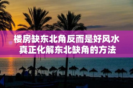楼房缺东北角反而是好风水 真正化解东北缺角的方法