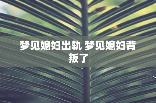 梦见媳妇出轨 梦见媳妇背叛了