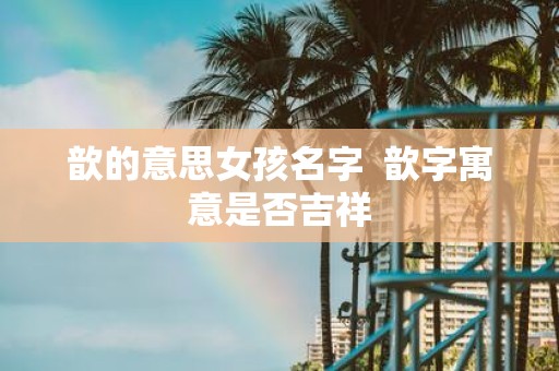 歆的意思女孩名字 歆字寓意是否吉祥