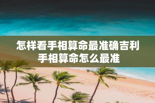 怎样看手相算命最准确吉利 手相算命怎么最准