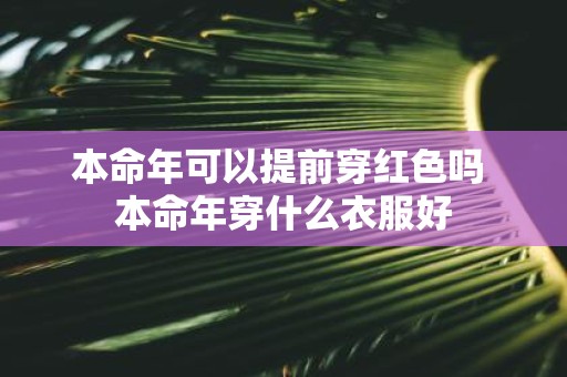 本命年可以提前穿红色吗 本命年穿什么衣服好